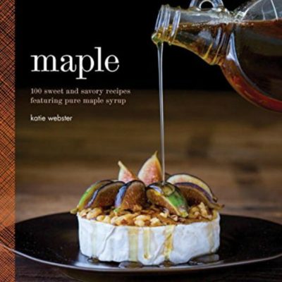 Maple: 100 sweet and savory recipes featuring pure maple syrup by Katie Webster #cookbook